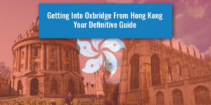 Getting Into Oxbridge From Hong Kong - Your Definitive Guide