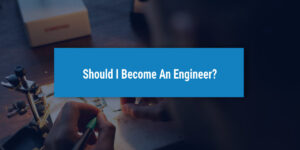 Should I Become an Engineer? | UniAdmissions’ Career Guide
